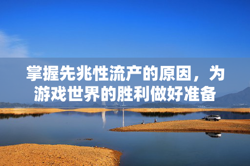 掌握先兆性流产的原因，为游戏世界的胜利做好准备