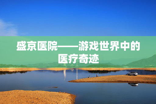 盛京医院——游戏世界中的医疗奇迹