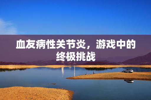 血友病性关节炎，游戏中的终极挑战