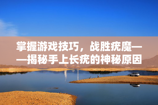 掌握游戏技巧，战胜疣魔——揭秘手上长疣的神秘原因