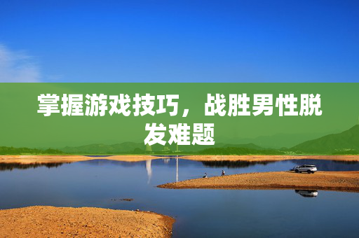 掌握游戏技巧，战胜男性脱发难题