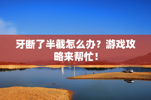 牙断了半截怎么办？游戏攻略来帮忙！
