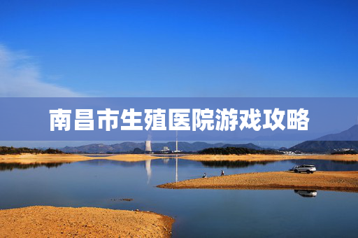 南昌市生殖医院游戏攻略