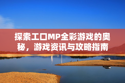 探索工口MP全彩游戏的奥秘，游戏资讯与攻略指南