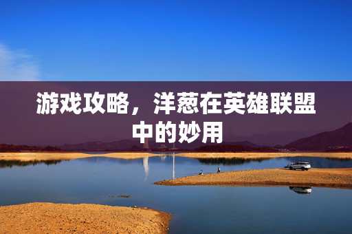 游戏攻略，洋葱在英雄联盟中的妙用
