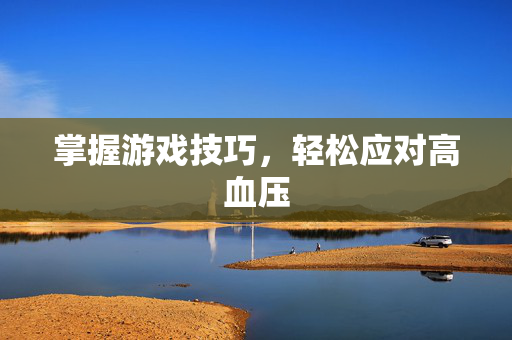 掌握游戏技巧，轻松应对高血压