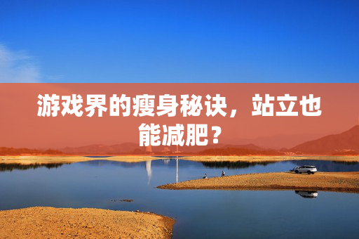游戏界的瘦身秘诀，站立也能减肥？