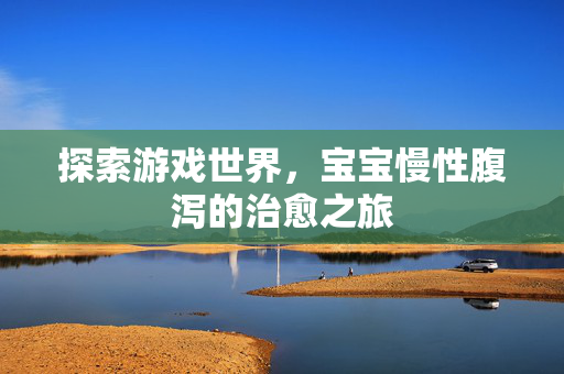 探索游戏世界，宝宝慢性腹泻的治愈之旅