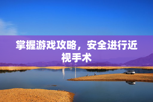 掌握游戏攻略，安全进行近视手术