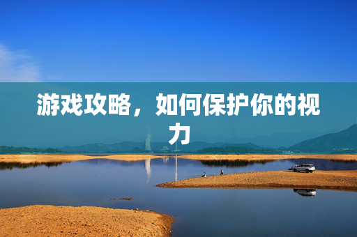 游戏攻略，如何保护你的视力