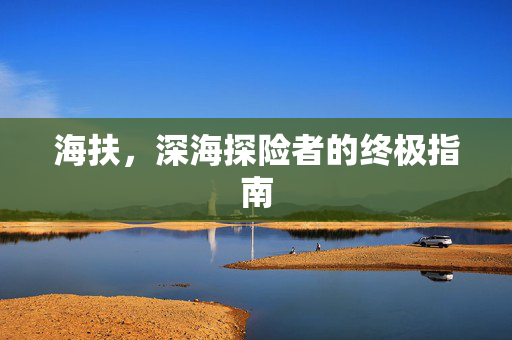 海扶，深海探险者的终极指南