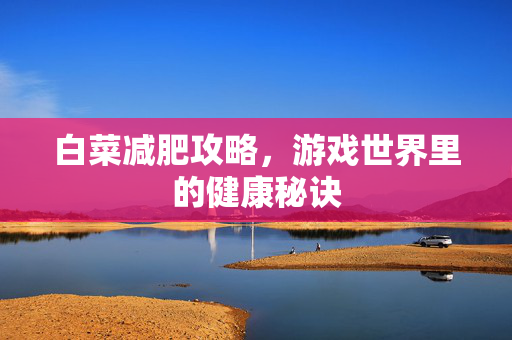 白菜减肥攻略,游戏世界里的健康秘诀 白菜减肥攻略,游戏世界里的健康秘诀