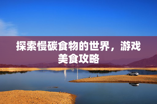 探索慢碳食物的世界，游戏美食攻略