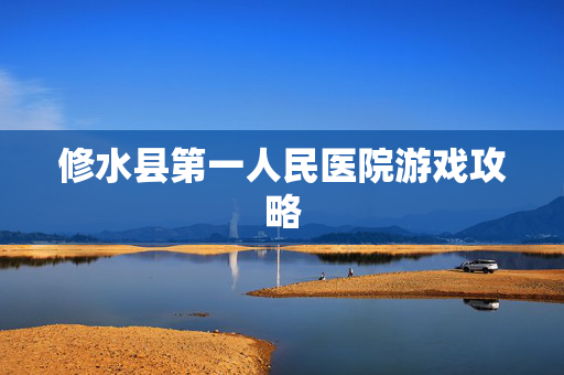 修水县第一人民医院游戏攻略