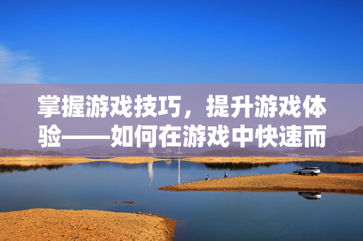 掌握游戏技巧,提升游戏体验——如何在游戏中快速而轻松地奔跑 掌握游戏技巧,提升游戏体验——如何在游戏中快速而轻松地奔跑