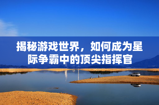 揭秘游戏世界，如何成为星际争霸中的顶尖指挥官