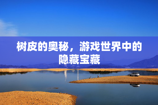 树皮的奥秘，游戏世界中的隐藏宝藏