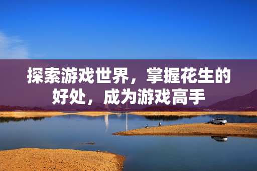 探索游戏世界，掌握花生的好处，成为游戏高手