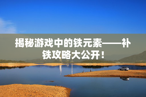 揭秘游戏中的铁元素——补铁攻略大公开！