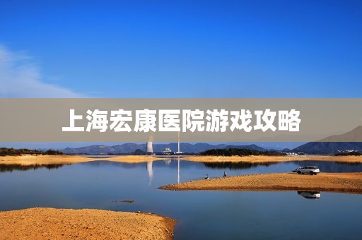 上海宏康医院游戏攻略 上海宏康医院游戏攻略