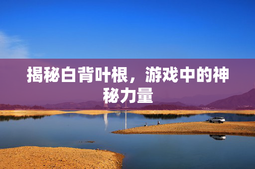 揭秘白背叶根，游戏中的神秘力量