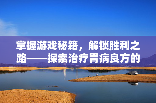 掌握游戏秘籍，解锁胜利之路——探索治疗胃病良方的攻略