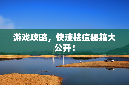 游戏攻略，快速祛痘秘籍大公开！