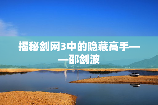 揭秘剑网3中的隐藏高手——邵剑波