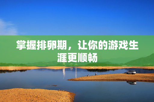 掌握排卵期，让你的游戏生涯更顺畅