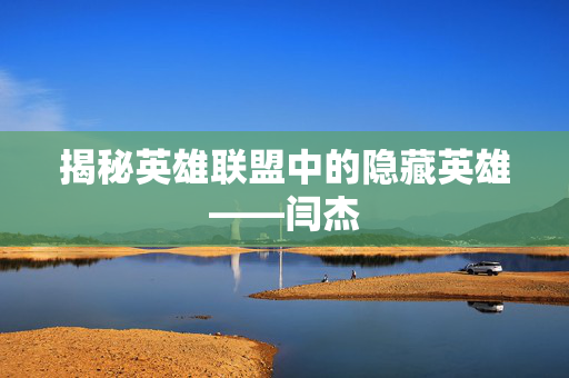 揭秘英雄联盟中的隐藏英雄——闫杰