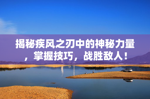 揭秘疾风之刃中的神秘力量，掌握技巧，战胜敌人！