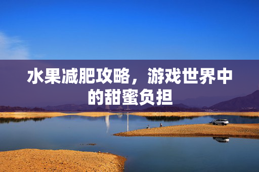 水果减肥攻略，游戏世界中的甜蜜负担