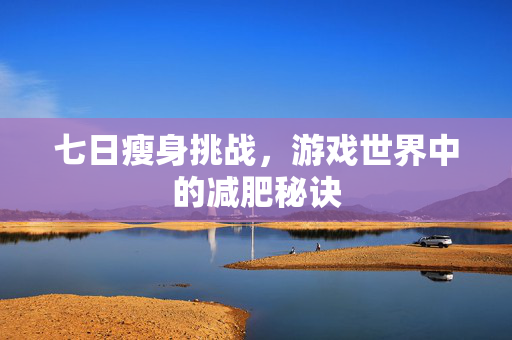 七日瘦身挑战，游戏世界中的减肥秘诀
