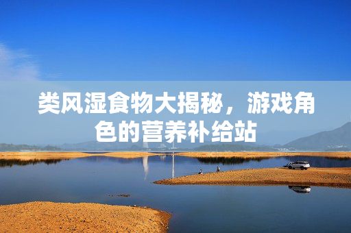 类风湿食物大揭秘，游戏角色的营养补给站