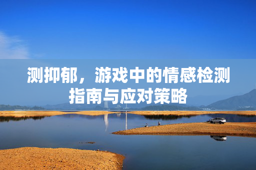 测抑郁，游戏中的情感检测指南与应对策略