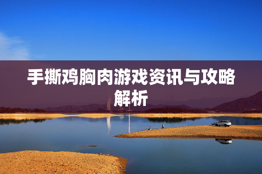 手撕鸡胸肉游戏资讯与攻略解析