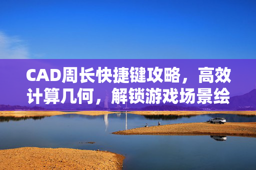 CAD周长快捷键攻略，高效计算几何，解锁游戏场景绘制新境界