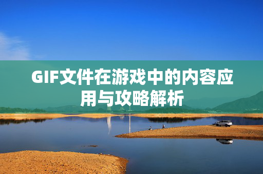 GIF文件在游戏中的内容应用与攻略解析
