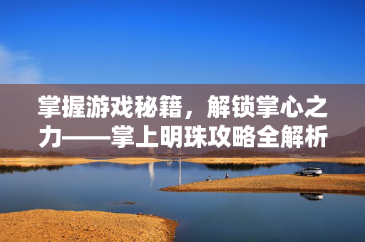 掌握游戏秘籍，解锁掌心之力——掌上明珠攻略全解析