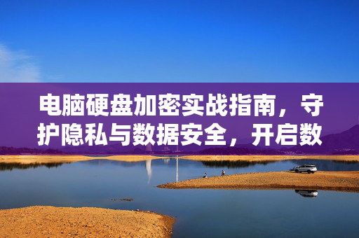 电脑硬盘加密实战指南，守护隐私与数据安全，开启数字化安全新体验