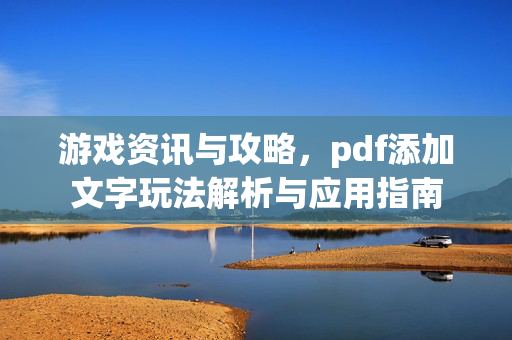 游戏资讯与攻略，pdf添加文字玩法解析与应用指南