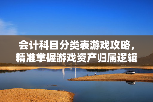 会计科目分类表游戏攻略，精准掌握游戏资产归属逻辑，助力策略决策