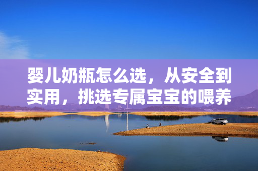 婴儿奶瓶怎么选，从安全到实用，挑选专属宝宝的喂养利器