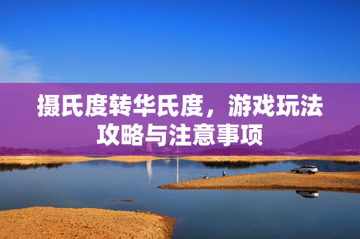 摄氏度转华氏度，游戏玩法攻略与注意事项
