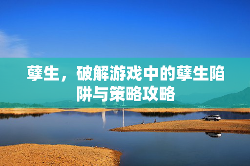 孽生，破解游戏中的孽生陷阱与策略攻略