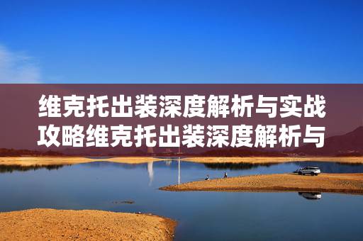 维克托出装深度解析与实战攻略维克托出装深度解析与实战攻略 维克托出装深度解析与实战攻略维克托出装深度解析与实战攻略