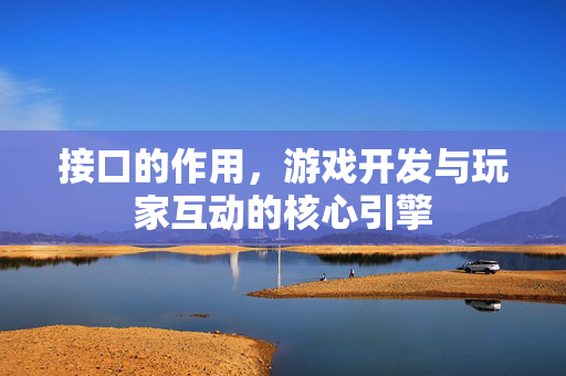 接口的作用,游戏开发与玩家互动的核心引擎 接口的作用,游戏开发与玩家互动的核心引擎