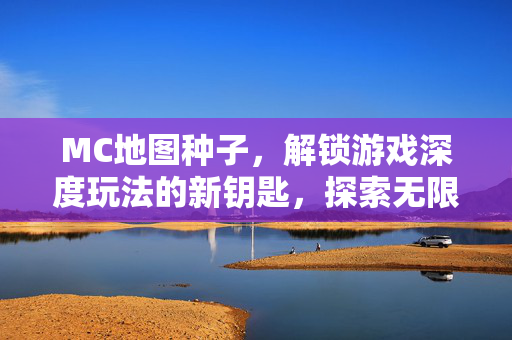 MC地图种子，解锁游戏深度玩法的新钥匙，探索无限可能性