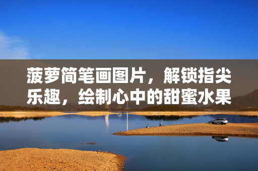菠萝简笔画图片，解锁指尖乐趣，绘制心中的甜蜜水果