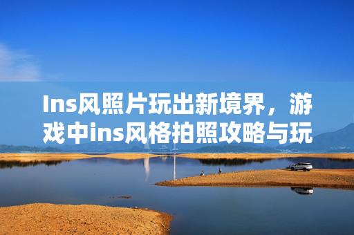 Ins风照片玩出新境界，游戏中ins风格拍照攻略与玩法解析